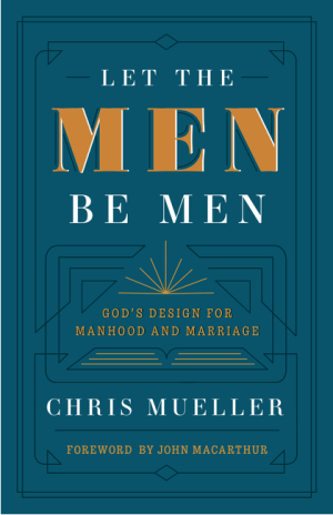 Let the Men Be Men: God's Design for Manhood and Marriage