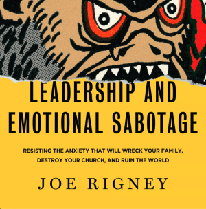 Leadership and Emotional Sabotage: Resisting the Anxiety That Will Wreck Your Family, Destroy Your Church, and Ruin the World